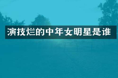 演技烂的中年女明星是谁