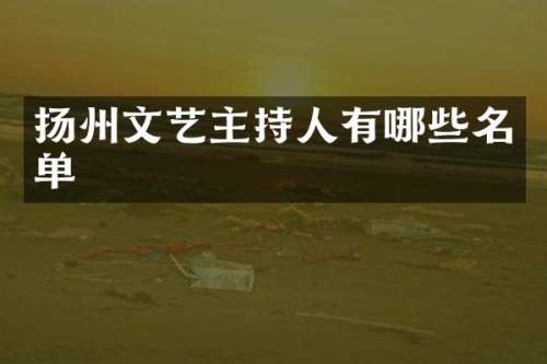 扬州文艺主持人有哪些名单