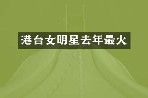 港台女明星去年最火