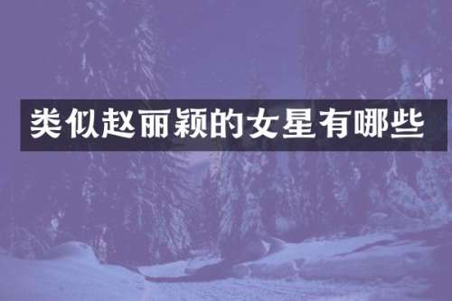 类似赵丽颖的女星有哪些