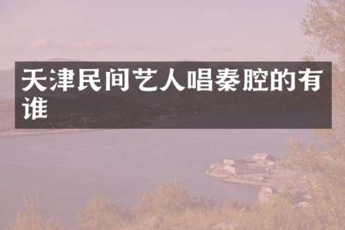 天津民间艺人唱秦腔的有谁