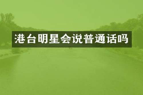 港台明星会说普通话吗