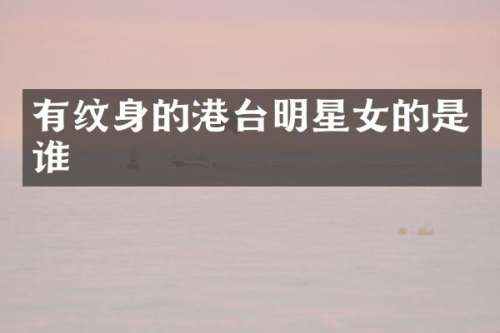 有纹身的港台明星女的是谁