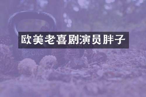 欧美老喜剧演员胖子