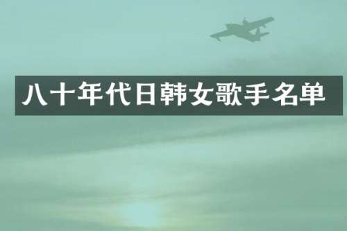 八十年代日韩女歌手名单