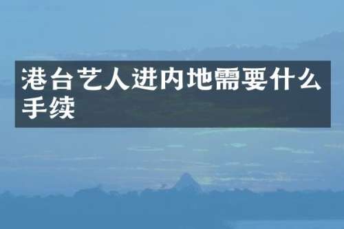 港台艺人进内地需要什么手续