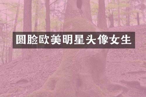 圆脸欧美明星头像女生