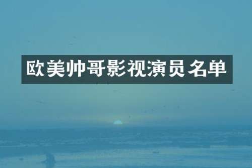 欧美帅哥影视演员名单