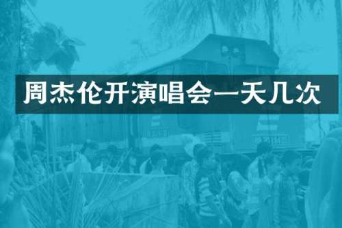 周杰伦开演唱会一天几次