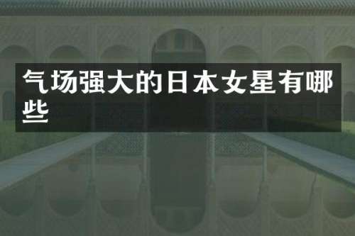 气场强大的日本女星有哪些