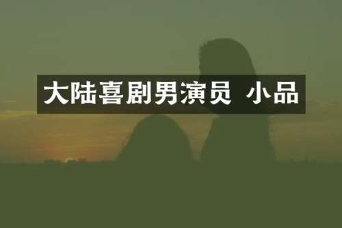 大陆喜剧男演员 小品