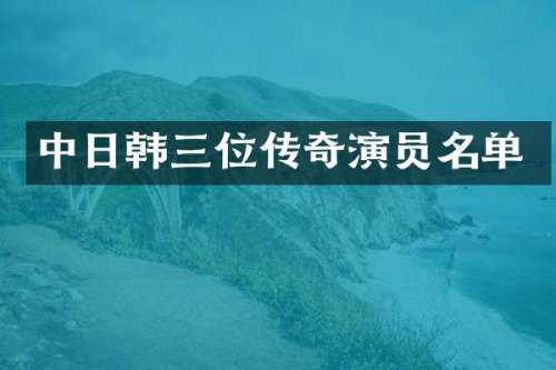 中日韩三位传奇演员名单