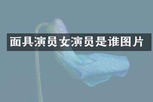 面具演员女演员是谁图片