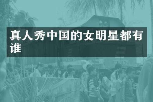 真人秀中国的女明星都有谁