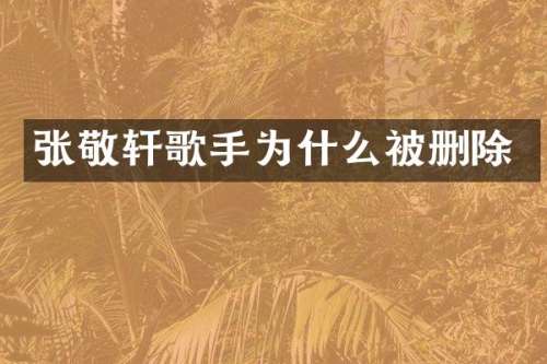 张敬轩歌手为什么被删除
