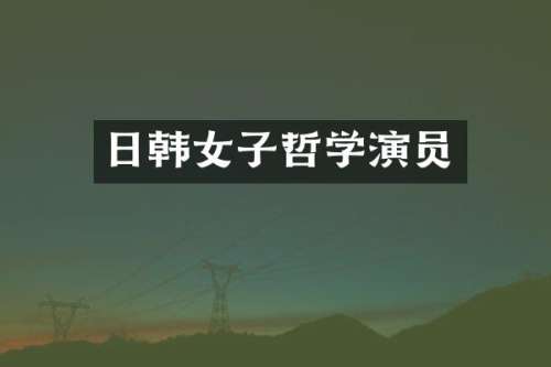 日韩女子哲学演员