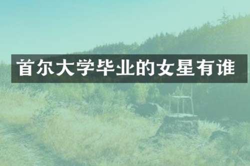 首尔大学毕业的女星有谁