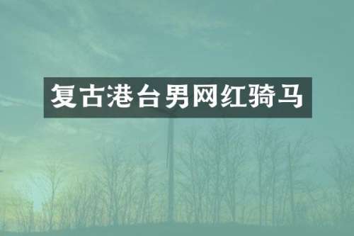 复古港台男网红骑马