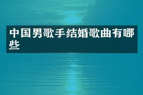 中国男歌手结婚歌曲有哪些