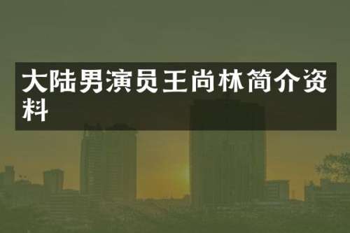 大陆男演员王尚林简介资料