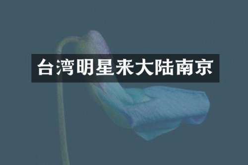台湾明星来大陆南京