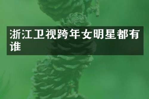浙江卫视跨年女明星都有谁