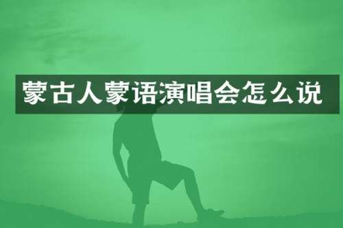 蒙古人蒙语演唱会怎么说