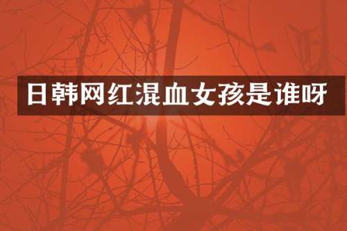 日韩网红混血女孩是谁呀