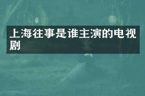 上海往事是谁主演的电视剧