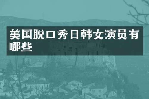 美国脱口秀日韩女演员有哪些