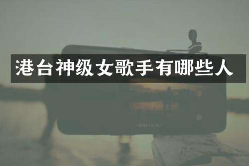 港台神级女歌手有哪些人