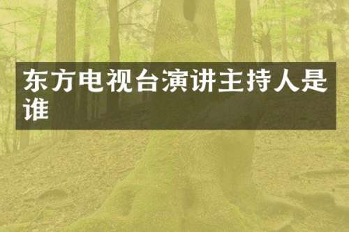 东方电视台演讲主持人是谁