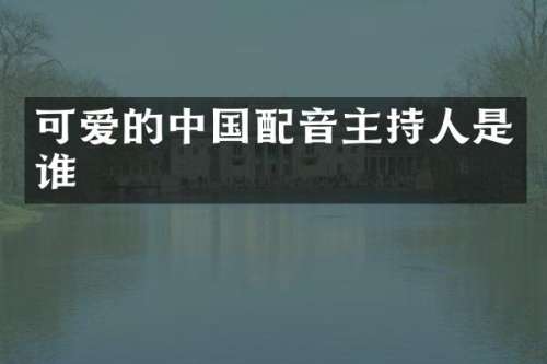 可爱的中国配音主持人是谁