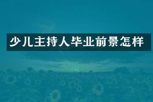少儿主持人毕业前景怎样