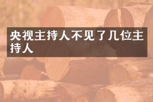 央视主持人不见了几位主持人