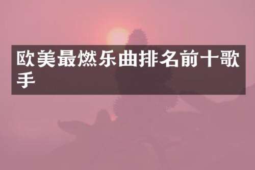 欧美最燃乐曲排名前十歌手