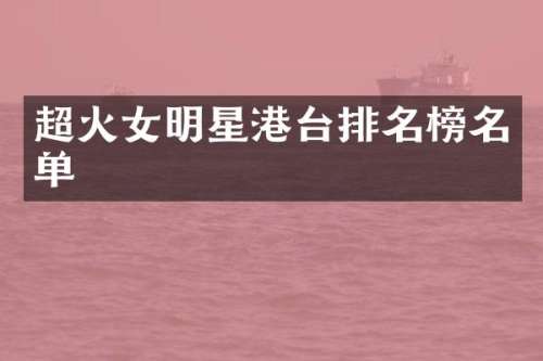 超火女明星港台排名榜名单