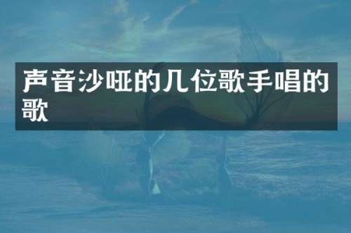 声音沙哑的几位歌手唱的歌