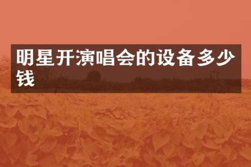 明星开演唱会的设备多少钱