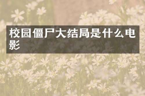 校园僵尸大结局是什么电影
