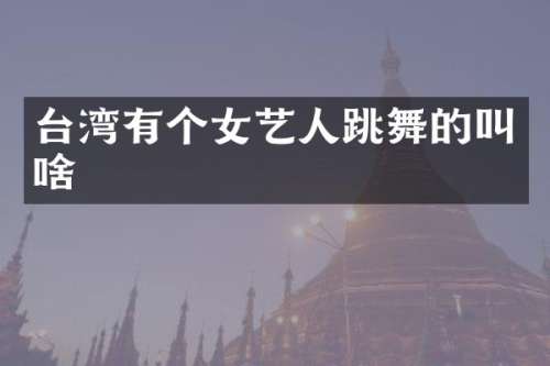 台湾有个女艺人跳舞的叫啥