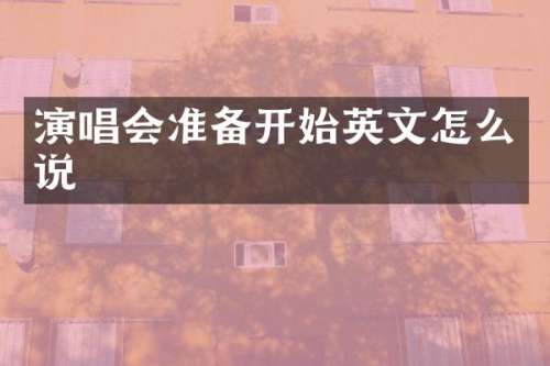 演唱会准备开始英文怎么说