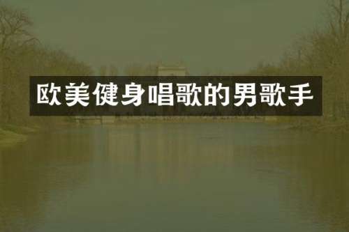 欧美健身唱歌的男歌手