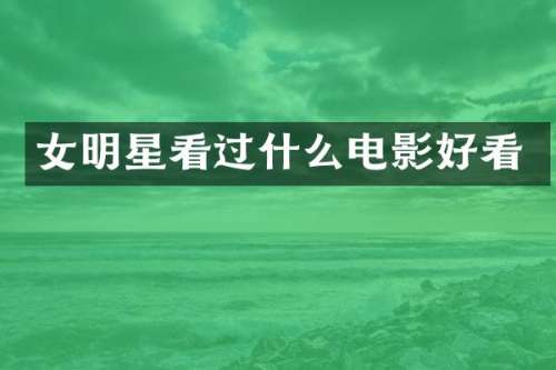女明星看过什么电影好看