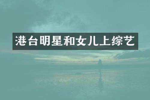 港台明星和女儿上综艺