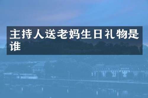 主持人送老妈生日礼物是谁