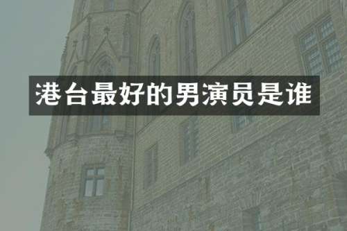港台最好的男演员是谁