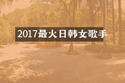 2017最火日韩女歌手
