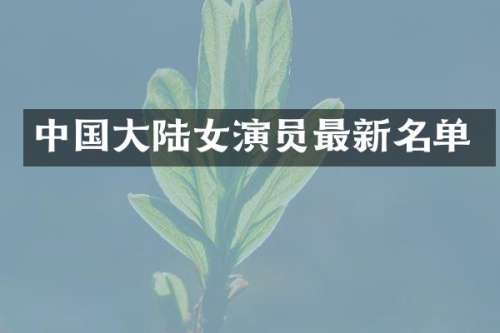 中国大陆女演员最新名单