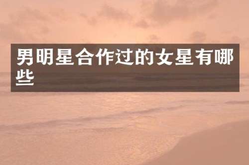 男明星合作过的女星有哪些